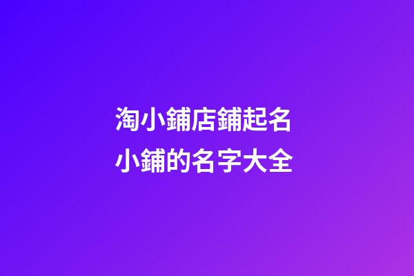 淘小鋪店鋪起名 小鋪的名字大全-第1張-店鋪起名-玄機派